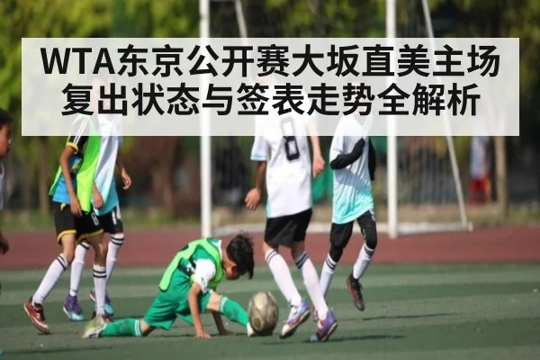 WTA东京公开赛大坂直美主场复出状态与签表走势全解析